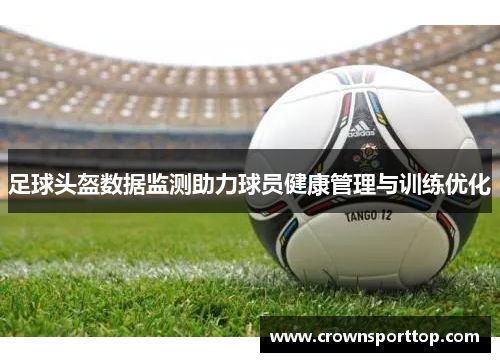 足球头盔数据监测助力球员健康管理与训练优化